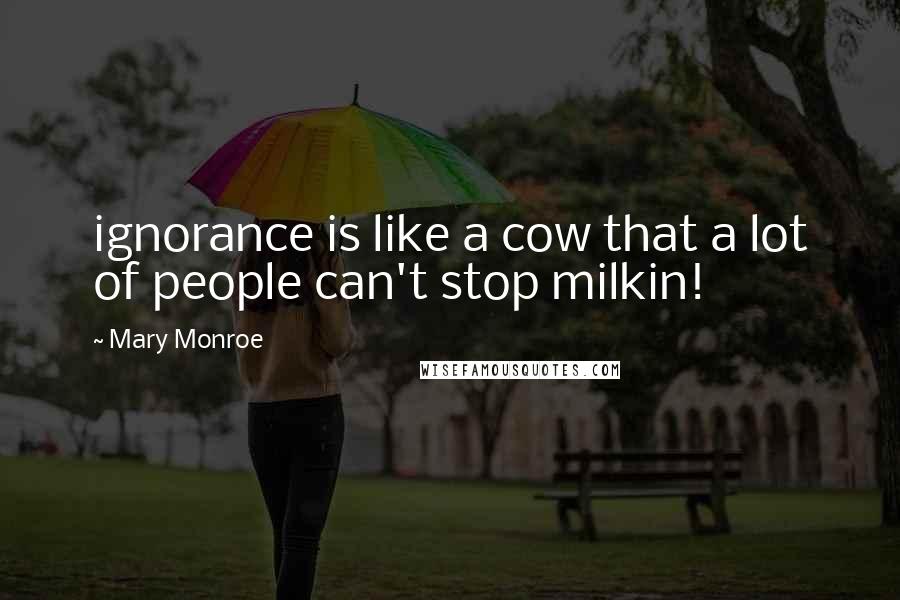 Mary Monroe Quotes: ignorance is like a cow that a lot of people can't stop milkin!