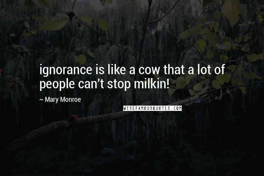 Mary Monroe Quotes: ignorance is like a cow that a lot of people can't stop milkin!