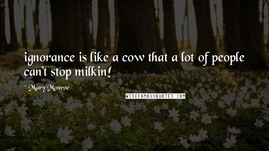 Mary Monroe Quotes: ignorance is like a cow that a lot of people can't stop milkin!