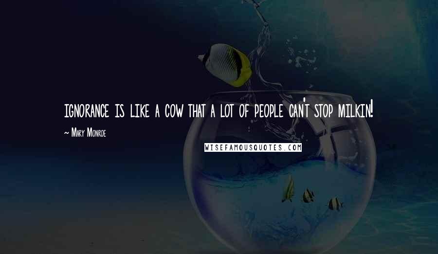 Mary Monroe Quotes: ignorance is like a cow that a lot of people can't stop milkin!