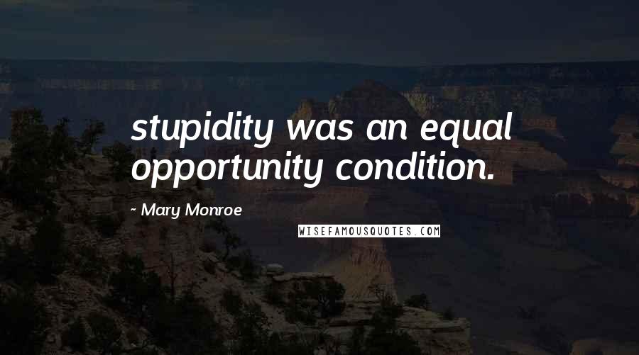 Mary Monroe Quotes: stupidity was an equal opportunity condition.