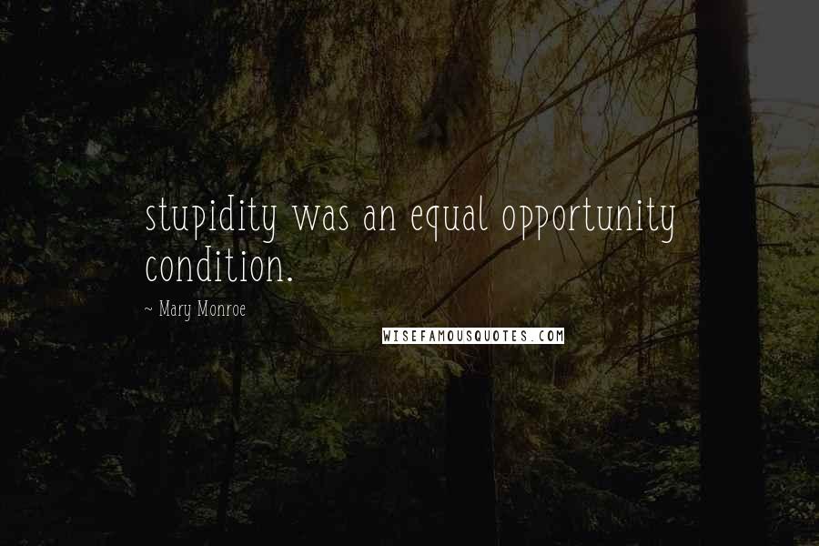 Mary Monroe Quotes: stupidity was an equal opportunity condition.