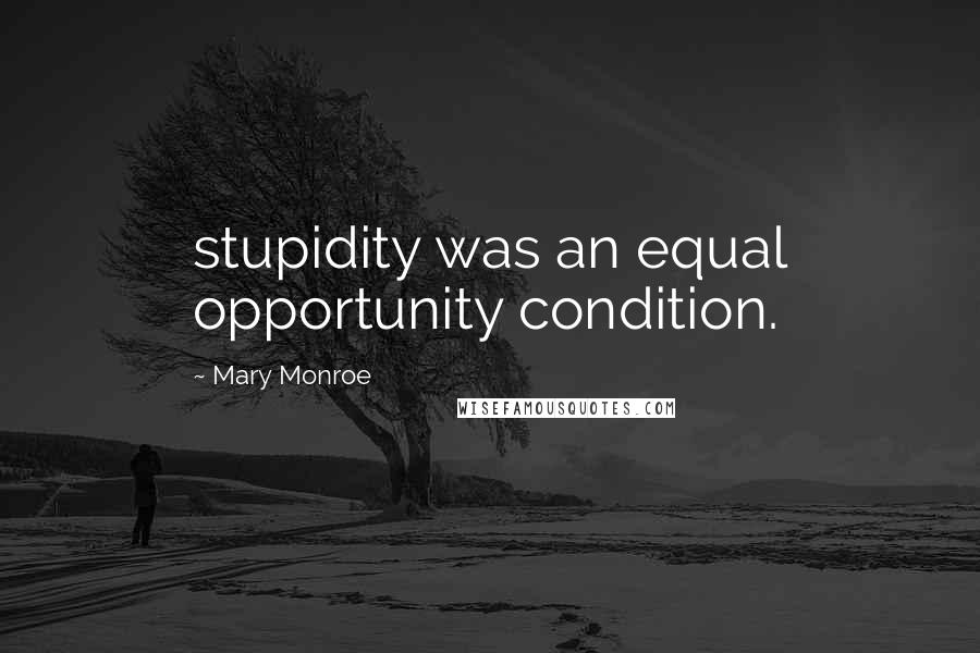 Mary Monroe Quotes: stupidity was an equal opportunity condition.