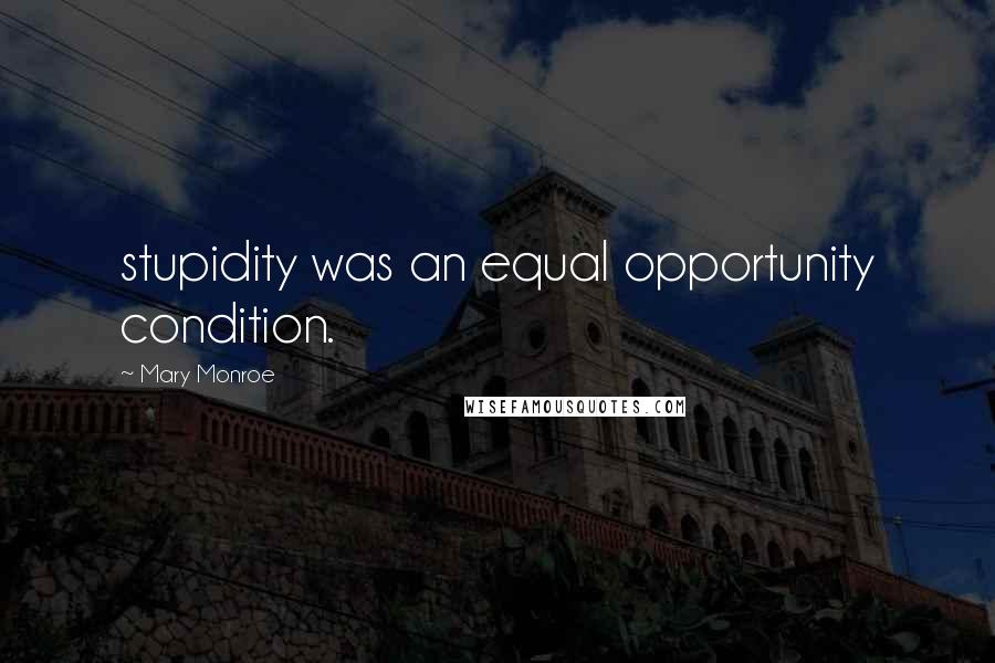 Mary Monroe Quotes: stupidity was an equal opportunity condition.