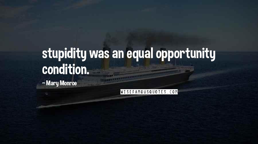 Mary Monroe Quotes: stupidity was an equal opportunity condition.
