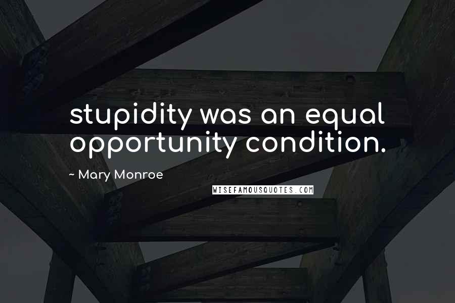 Mary Monroe Quotes: stupidity was an equal opportunity condition.