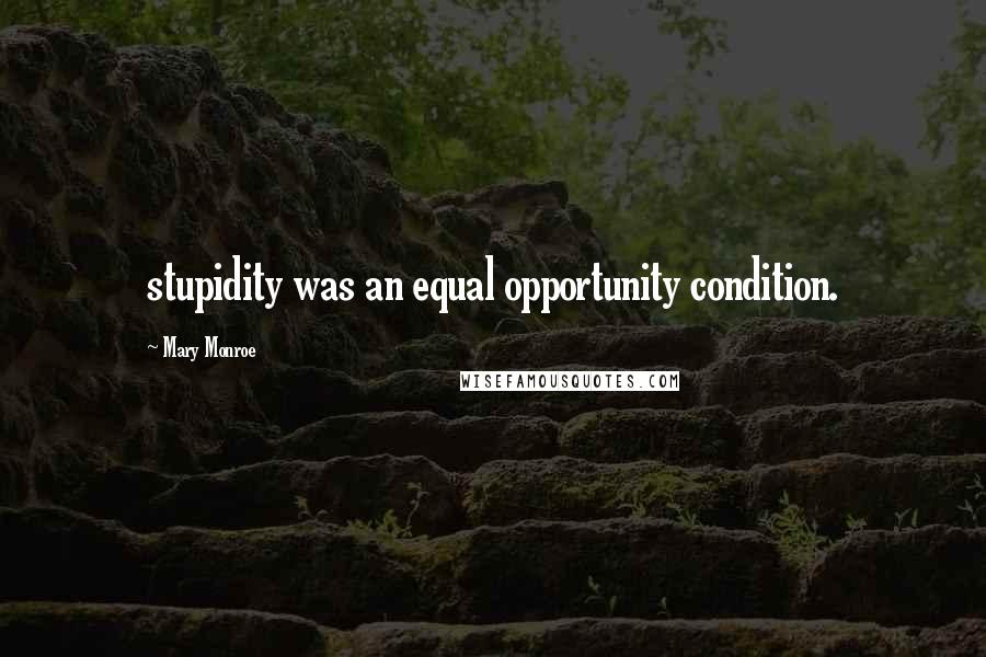 Mary Monroe Quotes: stupidity was an equal opportunity condition.
