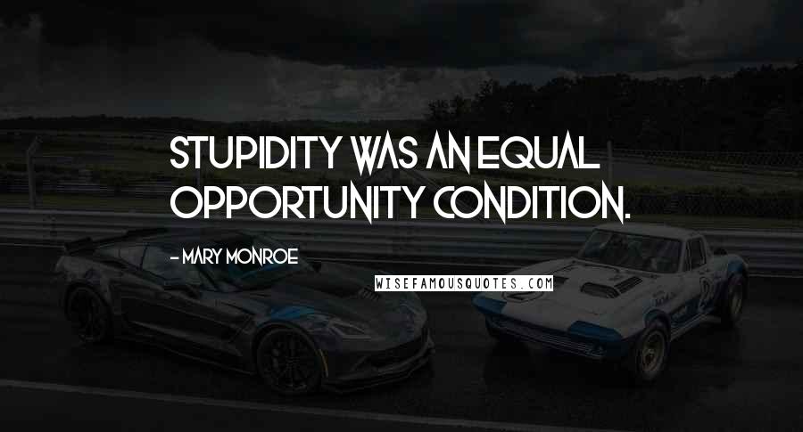 Mary Monroe Quotes: stupidity was an equal opportunity condition.