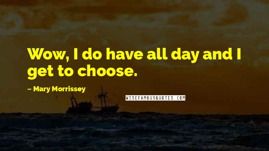 Mary Morrissey Quotes: Wow, I do have all day and I get to choose.