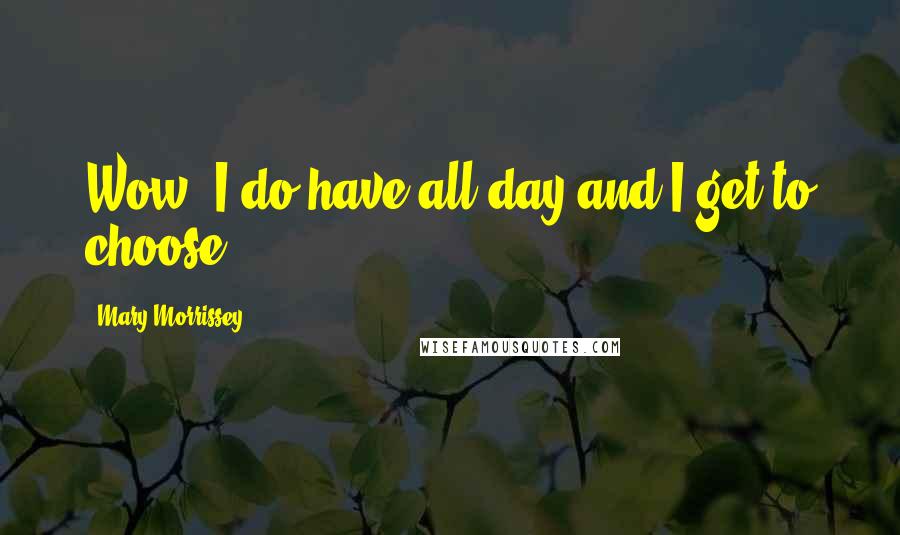 Mary Morrissey Quotes: Wow, I do have all day and I get to choose.