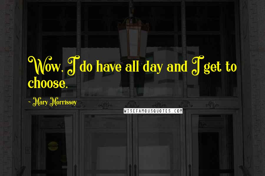 Mary Morrissey Quotes: Wow, I do have all day and I get to choose.