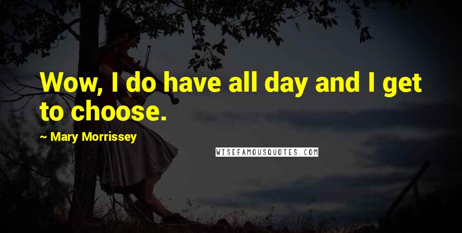 Mary Morrissey Quotes: Wow, I do have all day and I get to choose.