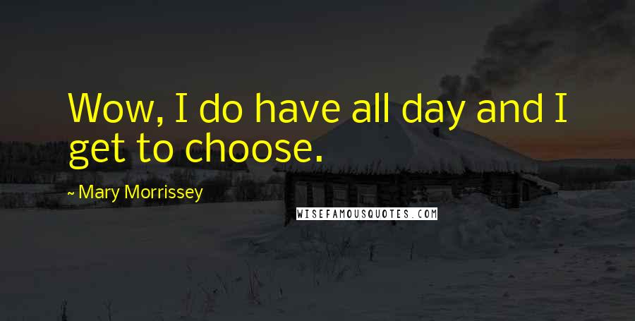 Mary Morrissey Quotes: Wow, I do have all day and I get to choose.