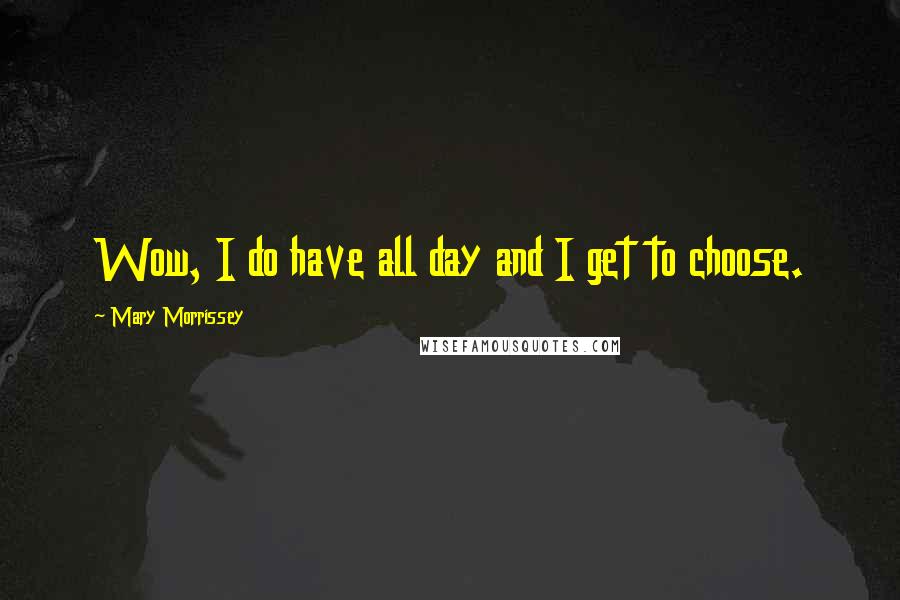 Mary Morrissey Quotes: Wow, I do have all day and I get to choose.