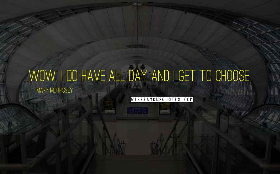 Mary Morrissey Quotes: Wow, I do have all day and I get to choose.