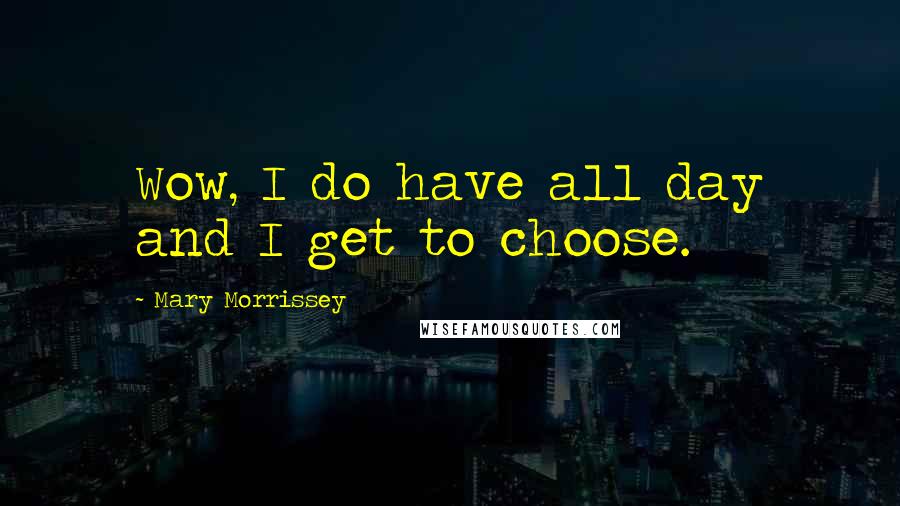 Mary Morrissey Quotes: Wow, I do have all day and I get to choose.