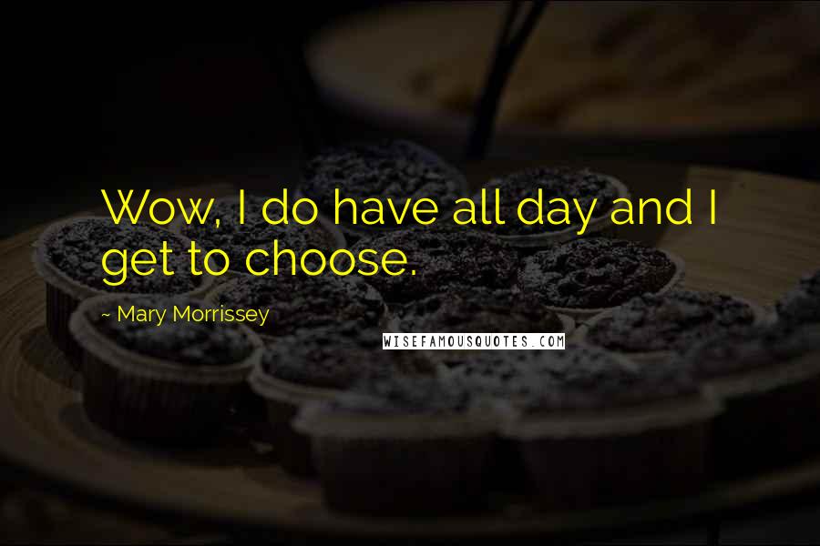 Mary Morrissey Quotes: Wow, I do have all day and I get to choose.