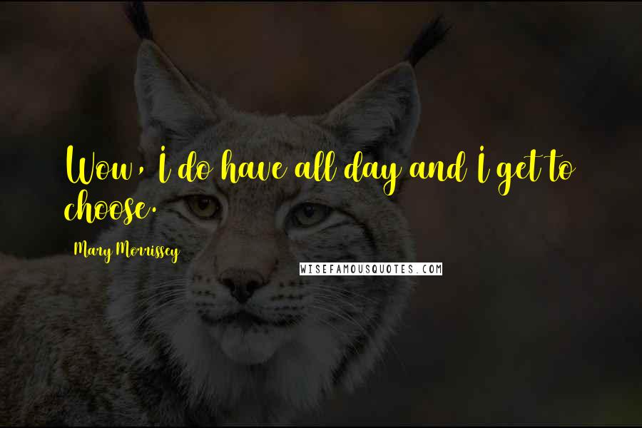 Mary Morrissey Quotes: Wow, I do have all day and I get to choose.