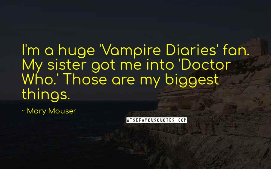Mary Mouser Quotes: I'm a huge 'Vampire Diaries' fan. My sister got me into 'Doctor Who.' Those are my biggest things.