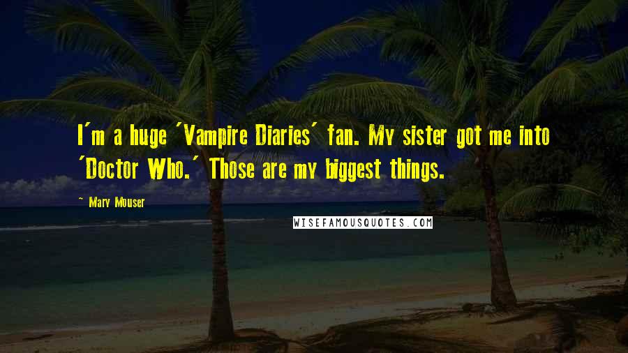 Mary Mouser Quotes: I'm a huge 'Vampire Diaries' fan. My sister got me into 'Doctor Who.' Those are my biggest things.