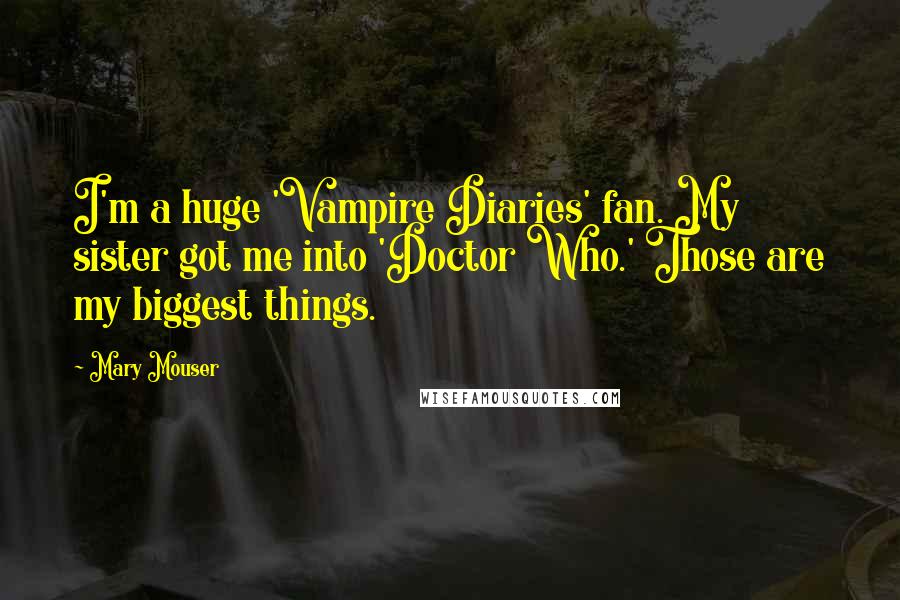 Mary Mouser Quotes: I'm a huge 'Vampire Diaries' fan. My sister got me into 'Doctor Who.' Those are my biggest things.