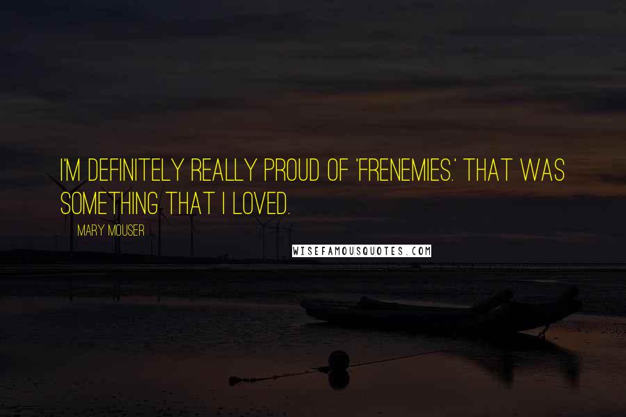 Mary Mouser Quotes: I'm definitely really proud of 'Frenemies.' That was something that I loved.