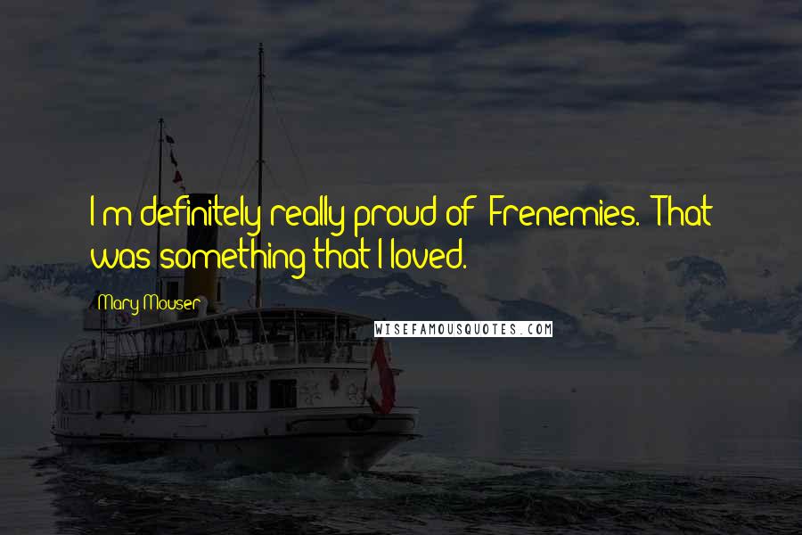 Mary Mouser Quotes: I'm definitely really proud of 'Frenemies.' That was something that I loved.