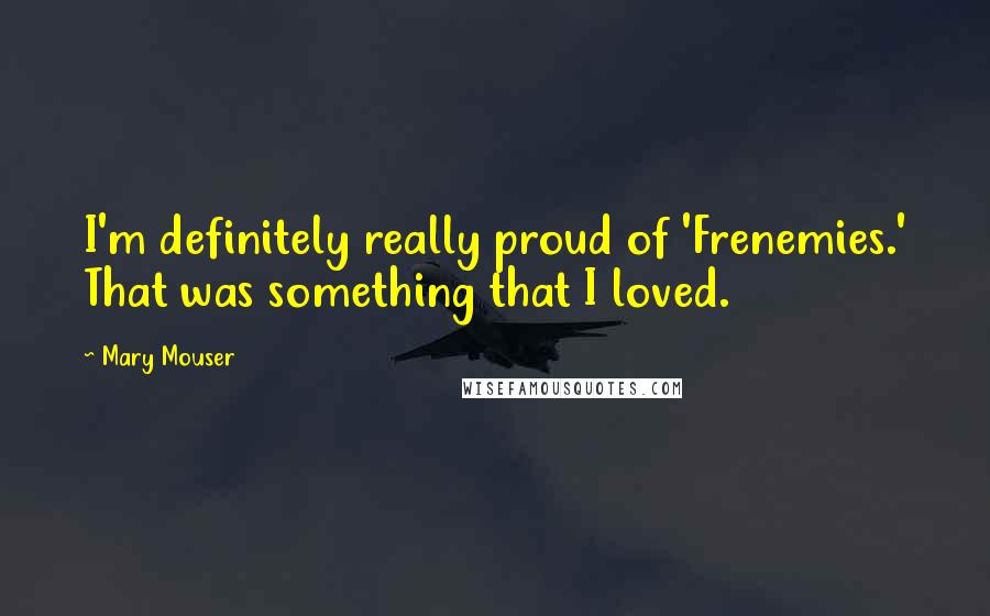Mary Mouser Quotes: I'm definitely really proud of 'Frenemies.' That was something that I loved.