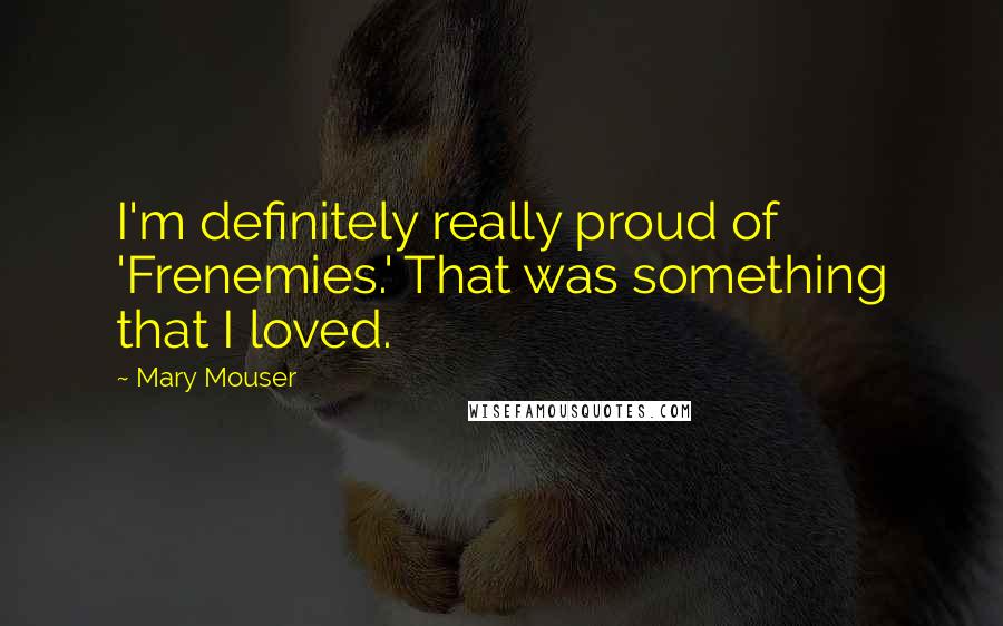 Mary Mouser Quotes: I'm definitely really proud of 'Frenemies.' That was something that I loved.