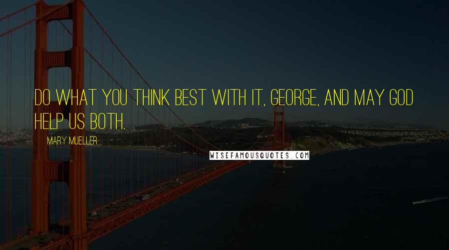 Mary Mueller Quotes: Do what you think best with it, George, and may God help us both.