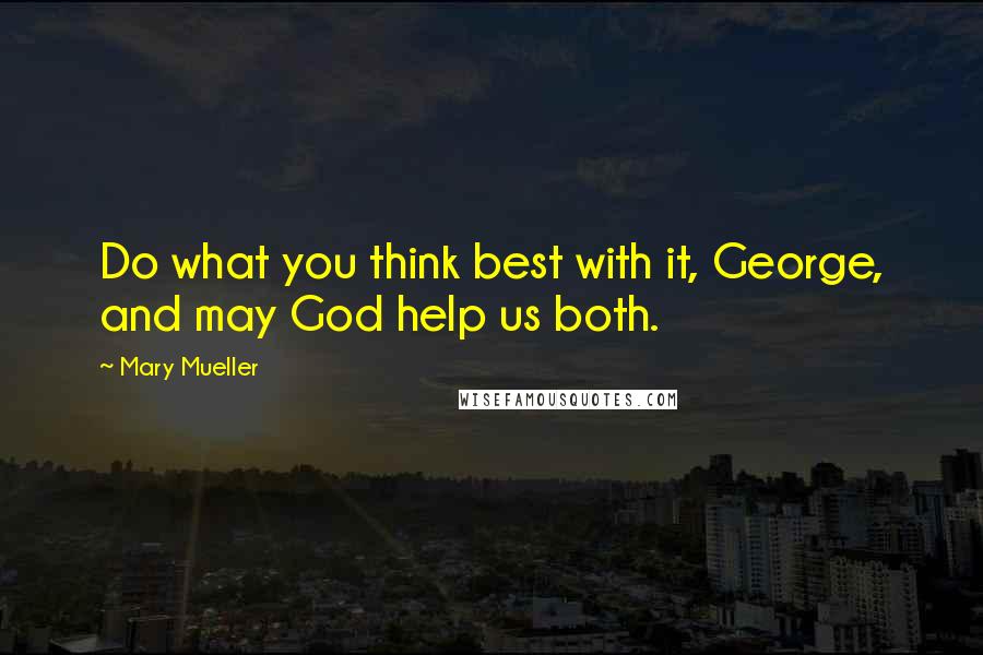 Mary Mueller Quotes: Do what you think best with it, George, and may God help us both.