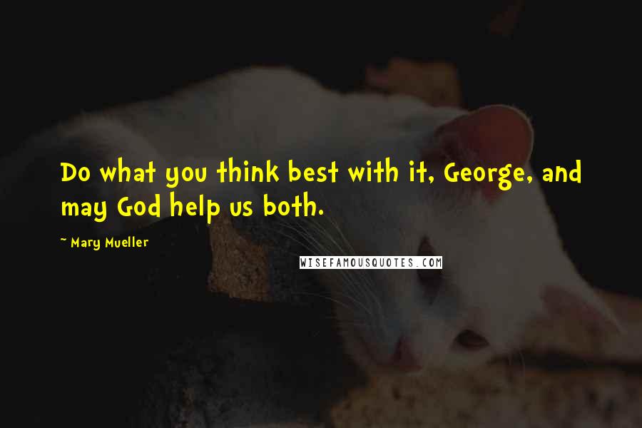 Mary Mueller Quotes: Do what you think best with it, George, and may God help us both.