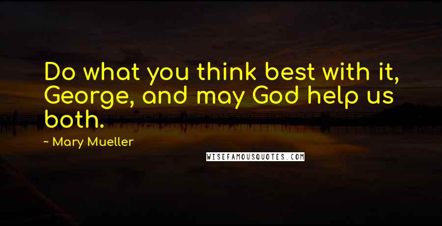 Mary Mueller Quotes: Do what you think best with it, George, and may God help us both.