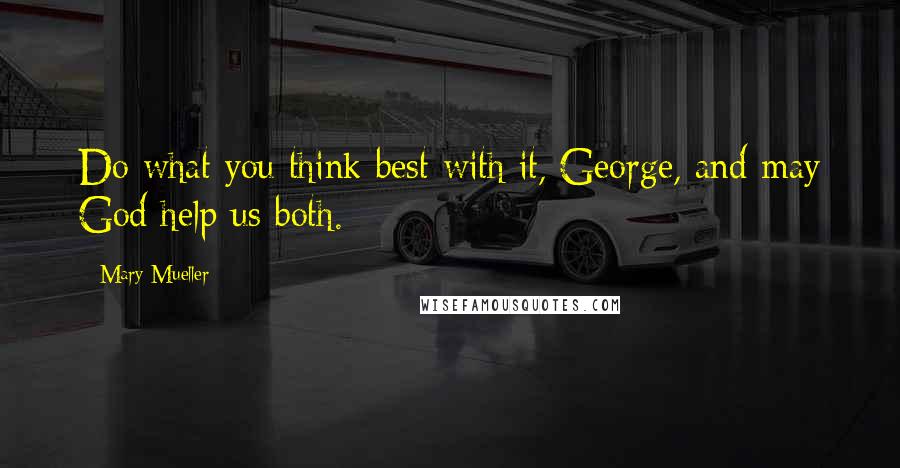 Mary Mueller Quotes: Do what you think best with it, George, and may God help us both.