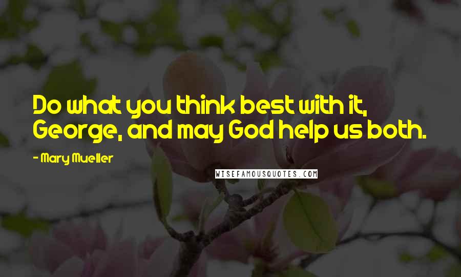 Mary Mueller Quotes: Do what you think best with it, George, and may God help us both.