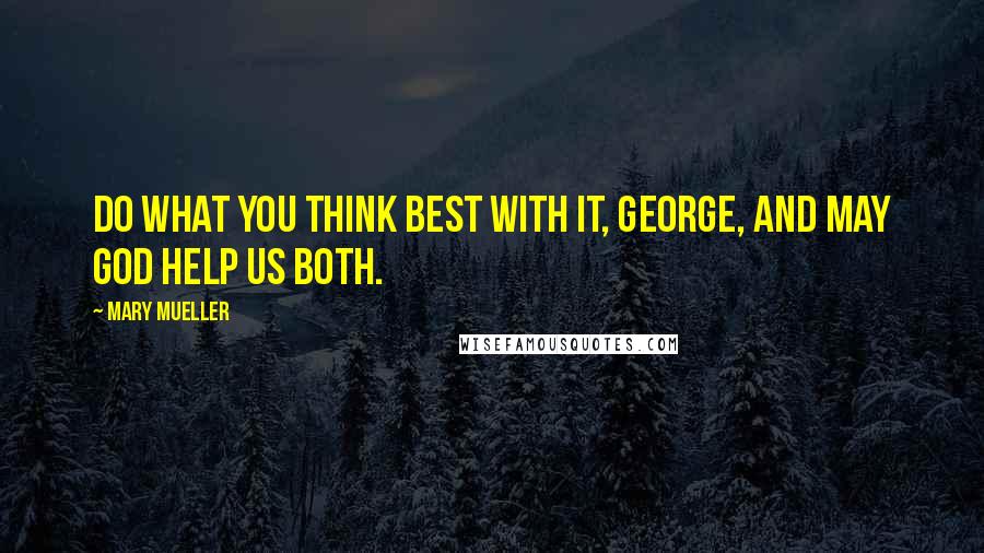 Mary Mueller Quotes: Do what you think best with it, George, and may God help us both.