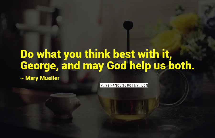 Mary Mueller Quotes: Do what you think best with it, George, and may God help us both.