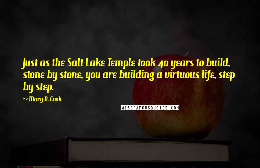 Mary N. Cook Quotes: Just as the Salt Lake Temple took 40 years to build, stone by stone, you are building a virtuous life, step by step.