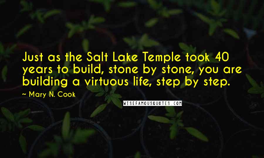 Mary N. Cook Quotes: Just as the Salt Lake Temple took 40 years to build, stone by stone, you are building a virtuous life, step by step.