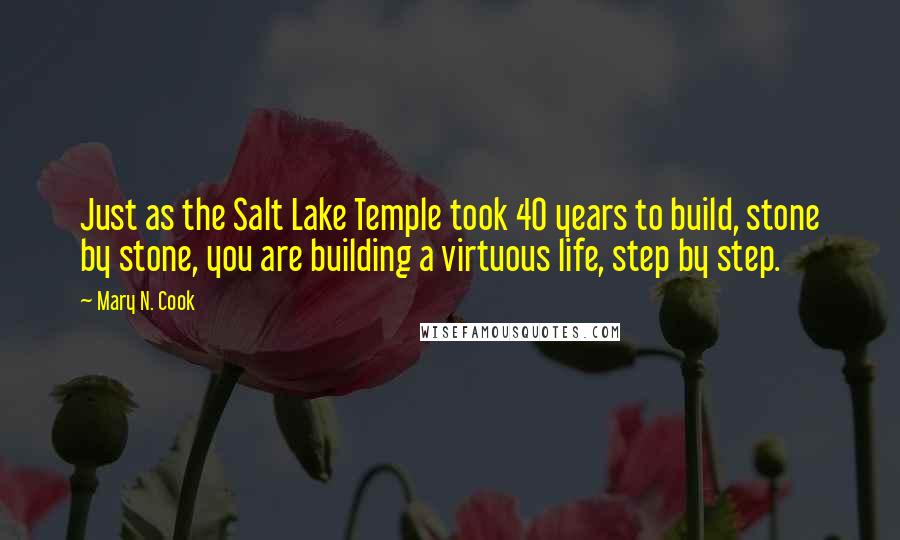 Mary N. Cook Quotes: Just as the Salt Lake Temple took 40 years to build, stone by stone, you are building a virtuous life, step by step.