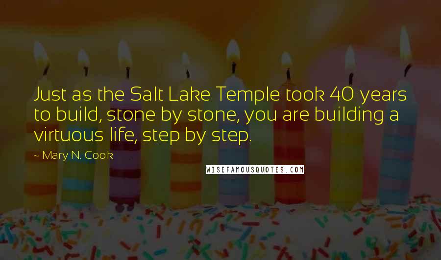 Mary N. Cook Quotes: Just as the Salt Lake Temple took 40 years to build, stone by stone, you are building a virtuous life, step by step.