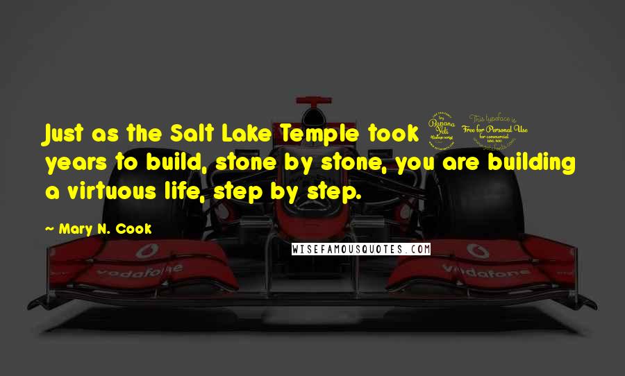 Mary N. Cook Quotes: Just as the Salt Lake Temple took 40 years to build, stone by stone, you are building a virtuous life, step by step.