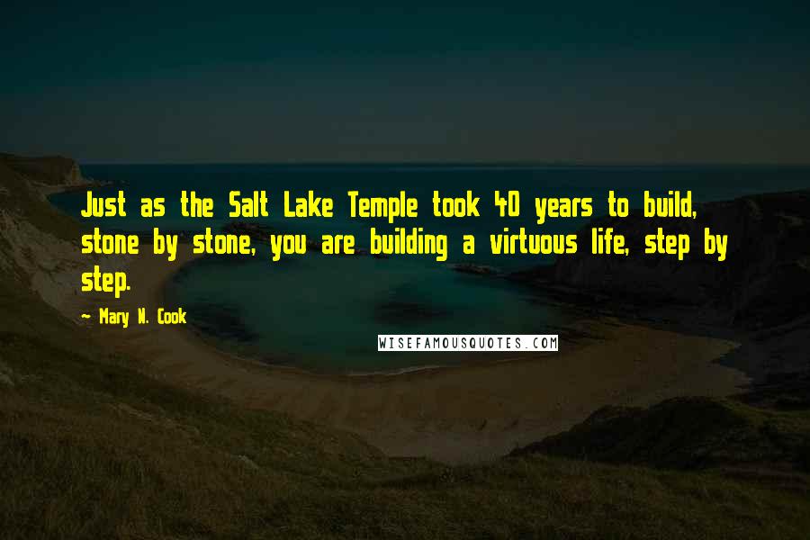 Mary N. Cook Quotes: Just as the Salt Lake Temple took 40 years to build, stone by stone, you are building a virtuous life, step by step.