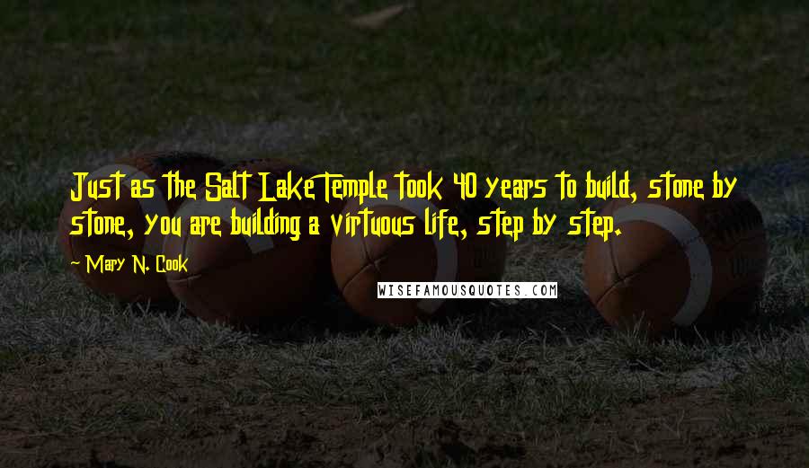 Mary N. Cook Quotes: Just as the Salt Lake Temple took 40 years to build, stone by stone, you are building a virtuous life, step by step.