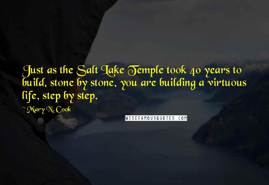 Mary N. Cook Quotes: Just as the Salt Lake Temple took 40 years to build, stone by stone, you are building a virtuous life, step by step.