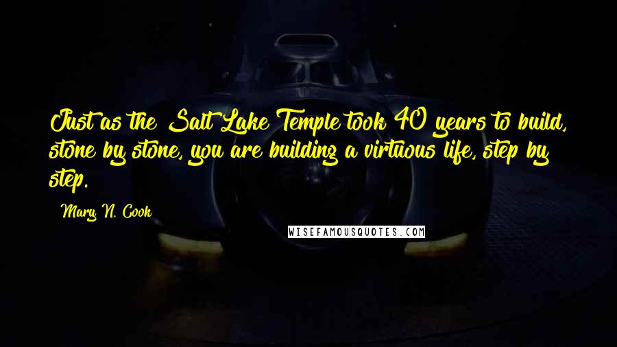 Mary N. Cook Quotes: Just as the Salt Lake Temple took 40 years to build, stone by stone, you are building a virtuous life, step by step.