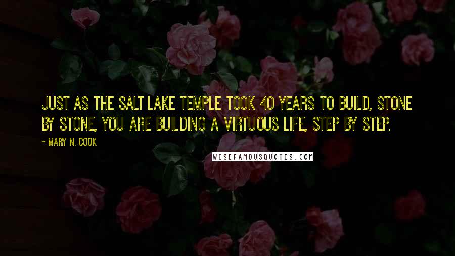 Mary N. Cook Quotes: Just as the Salt Lake Temple took 40 years to build, stone by stone, you are building a virtuous life, step by step.