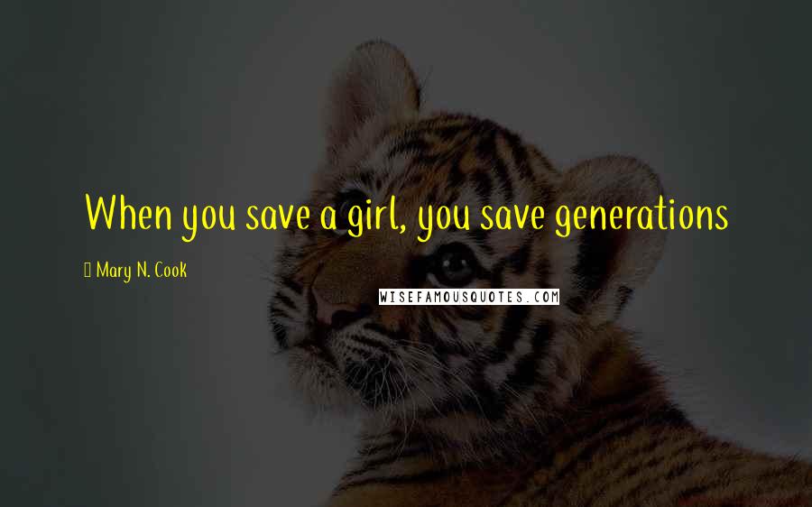Mary N. Cook Quotes: When you save a girl, you save generations