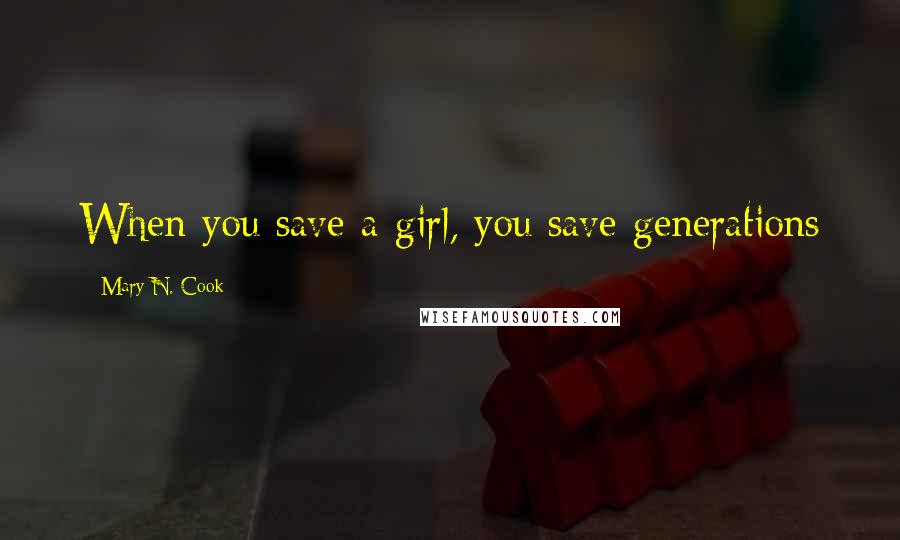 Mary N. Cook Quotes: When you save a girl, you save generations