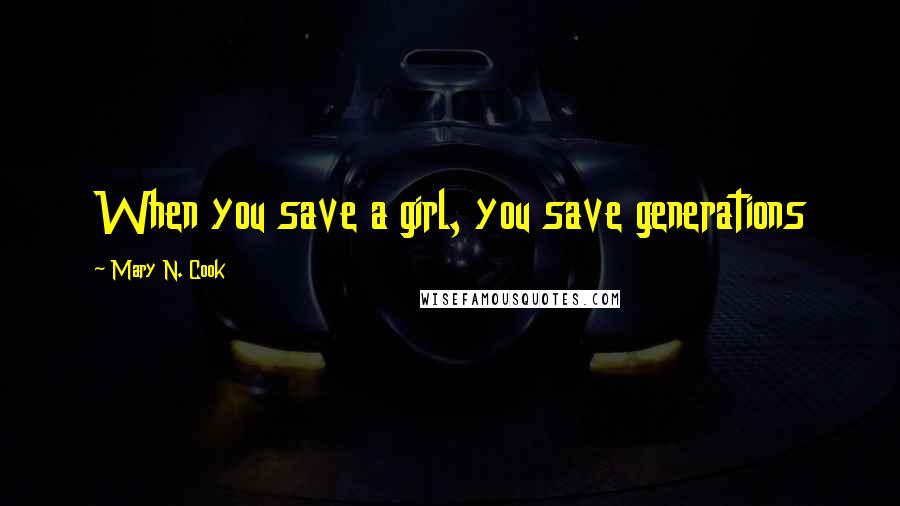 Mary N. Cook Quotes: When you save a girl, you save generations